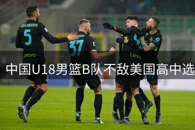 中国U18男篮B队不敌美国高中选拔队，刘玄昱贡献12分