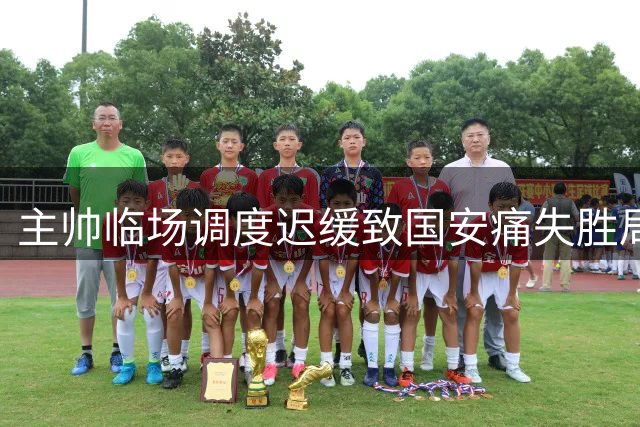 主帅临场调度迟缓致国安痛失胜局 换人时机引争议