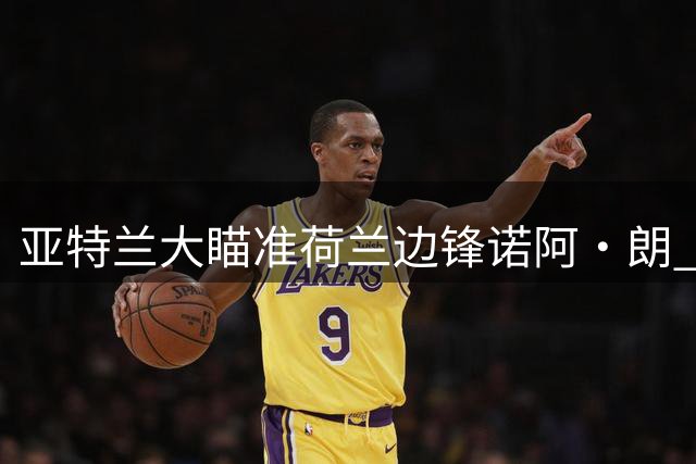 亚特兰大瞄准荷兰边锋诺阿·朗 阿贾克斯放弃争夺