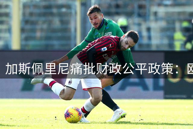 加斯佩里尼痛批财政公平政策：欧冠资格未能缓解罗马转会困境