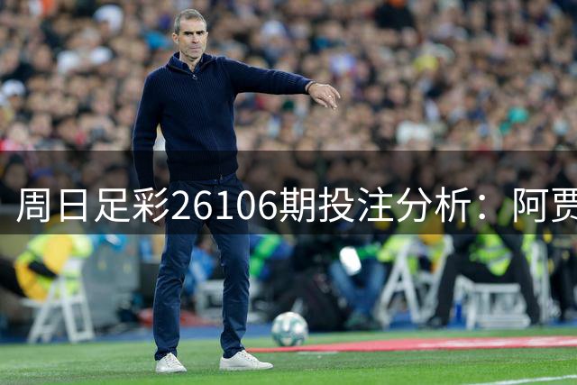 周日足彩26106期投注分析：阿贾克斯主场稳胆