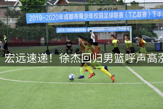 宏远速递！徐杰回归男篮呼声高涨，新外教完成首秀，刘李试训通过
