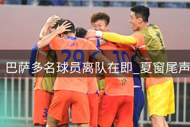 巴萨多名球员离队在即 夏窗尾声加速人员调整