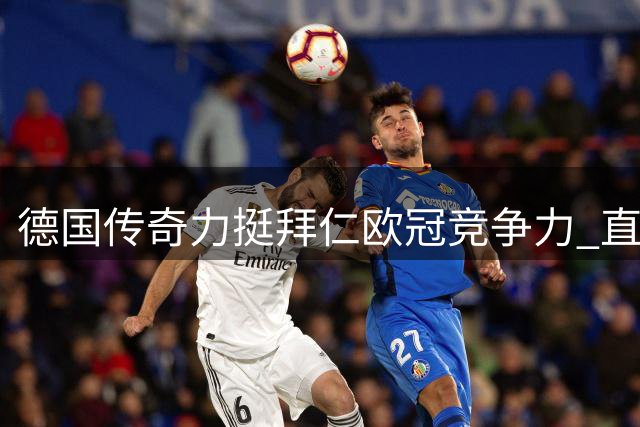 德国传奇力挺拜仁欧冠竞争力 直言今夏新援带来希望