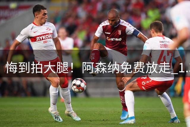 悔到拍大腿！阿森纳免费放走 1.34 亿巨星！实力碾压 3400 万新援