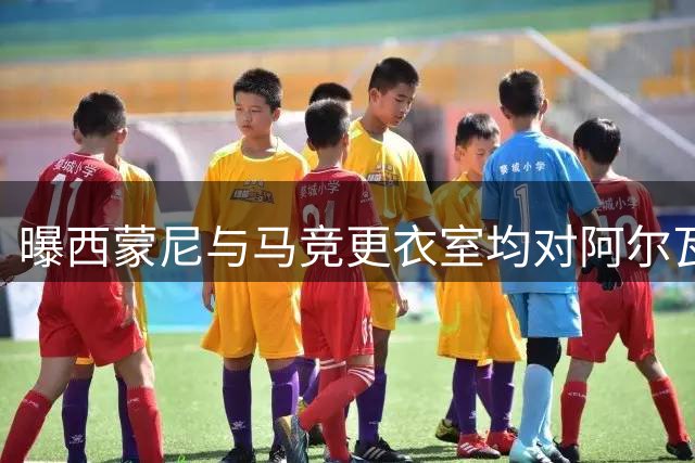 曝西蒙尼与马竞更衣室均对阿尔瓦雷斯不满