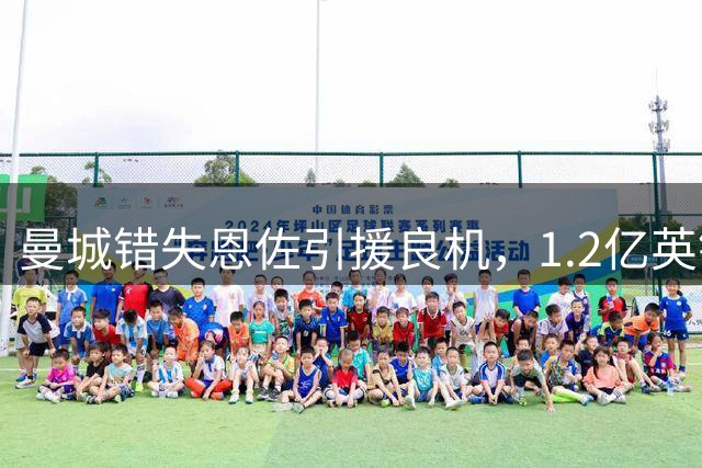 曼城错失恩佐引援良机，1.2亿英镑报价未兑现