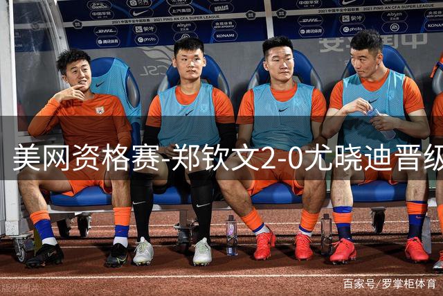 美网资格赛-郑钦文2-0尤晓迪晋级次轮 将对阵比雷尔