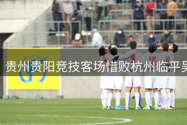 贵州贵阳竞技客场惜败杭州临平吴越